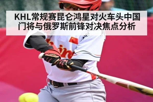 KHL常规赛昆仑鸿星对火车头中国门将与俄罗斯前锋对决焦点分析